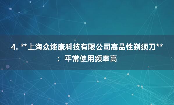 4. **上海众烽康科技有限公司高品性剃须刀**：平常使用频率高