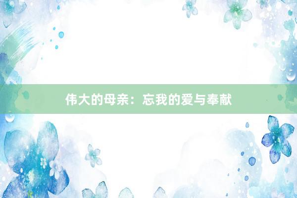 伟大的母亲：忘我的爱与奉献